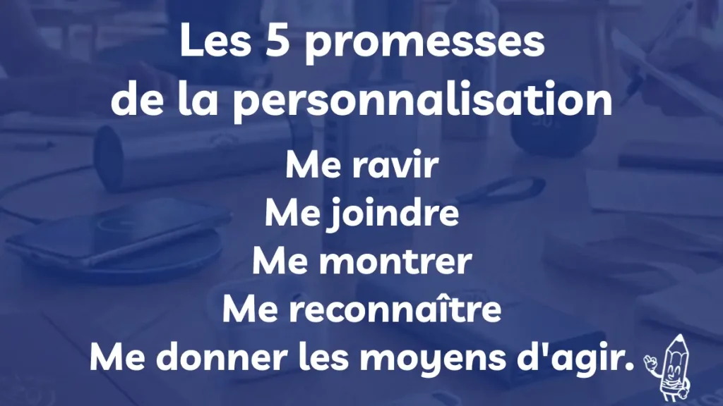 Les 5 promesses de la personnalisation : me ravir, me joindre, me montrer, me reconnaître, me donner les moyens d'agir.